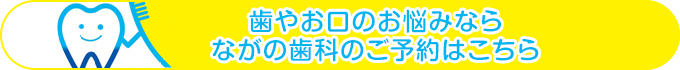 歯やお口のお悩みなら ながの歯科のご予約はこちら